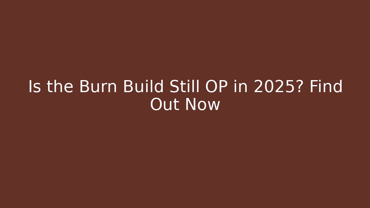 Is the Burn Build Still OP in 2025? Find Out Now