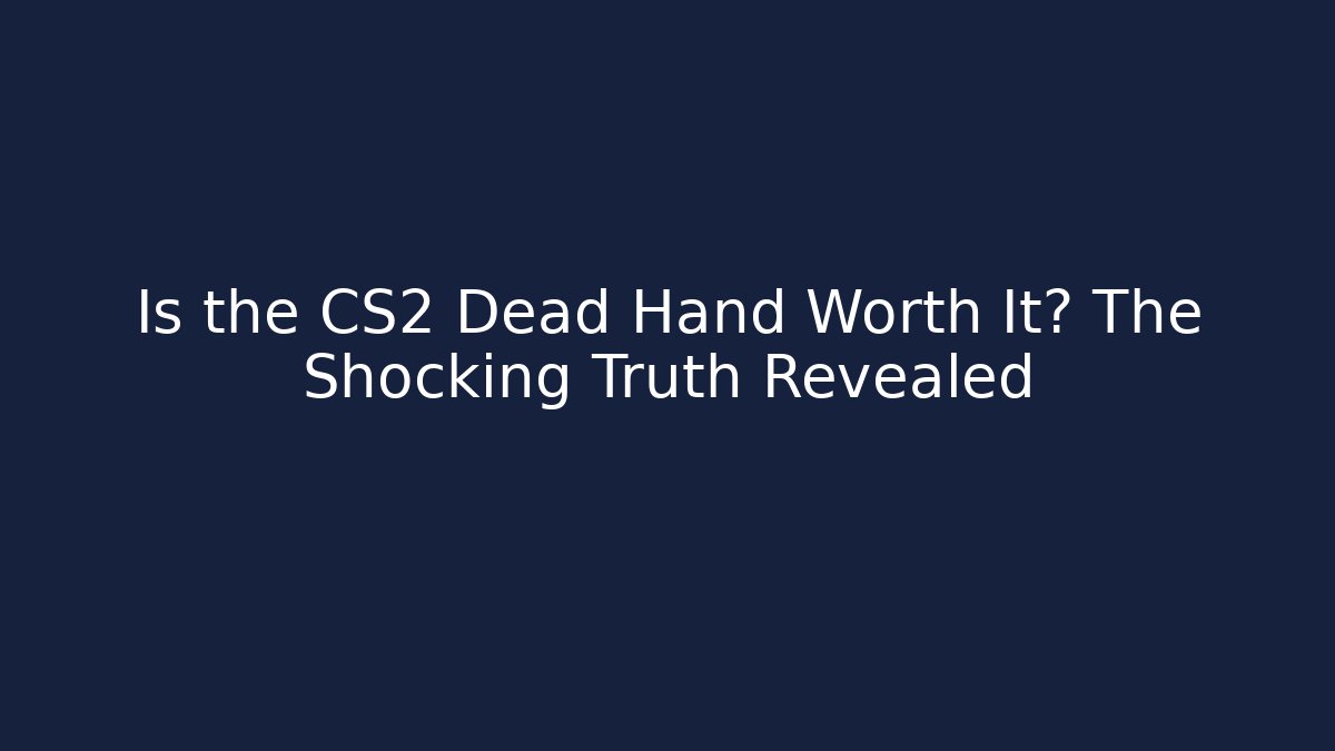 Is the CS2 Dead Hand Worth It? The Shocking Truth Revealed