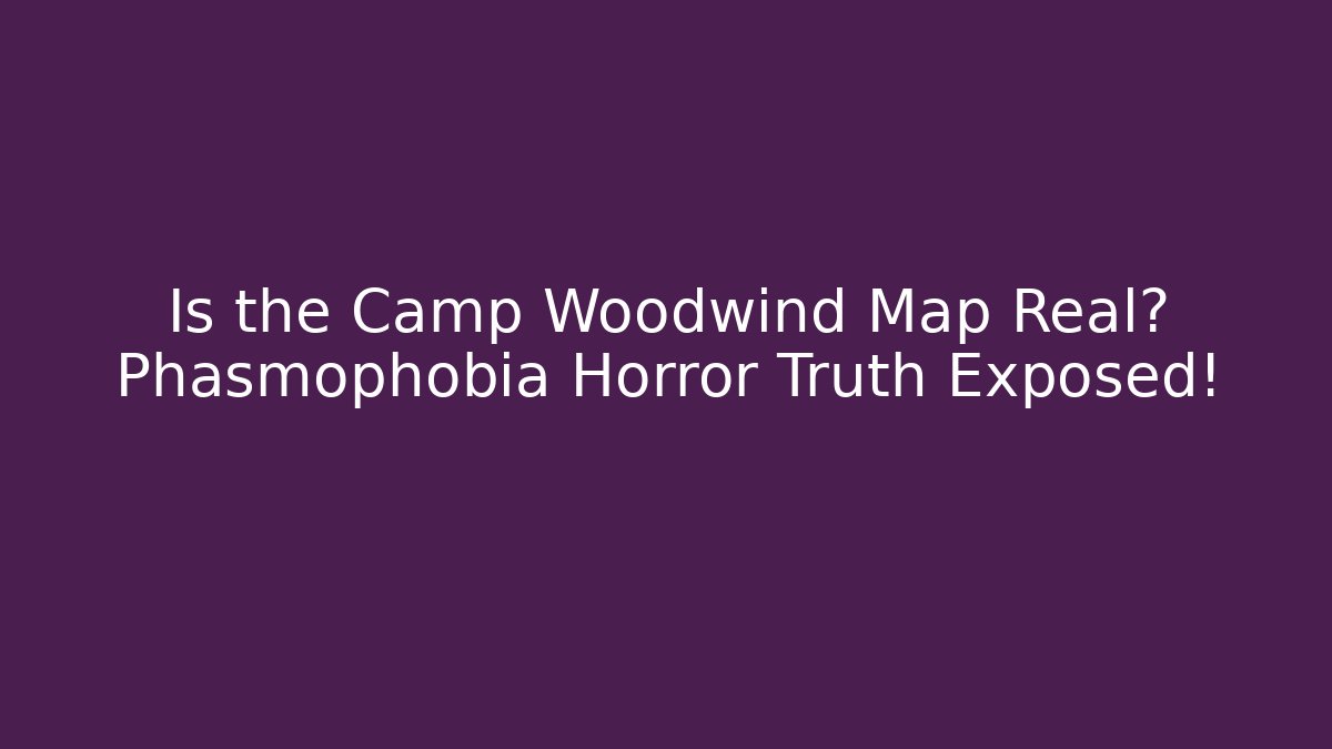 Is the Camp Woodwind Map Real? Phasmophobia Horror Truth Exposed!