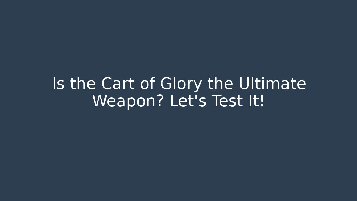 Is the Cart of Glory the Ultimate Weapon? Let's Test It!