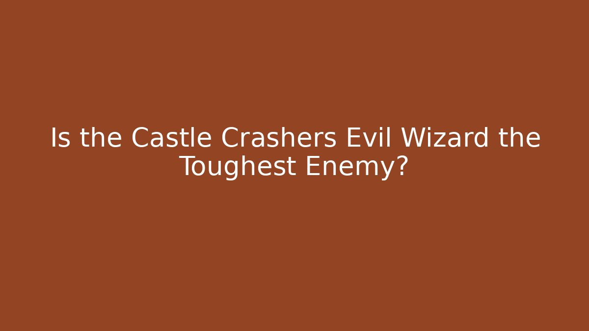 Is the Castle Crashers Evil Wizard the Toughest Enemy?