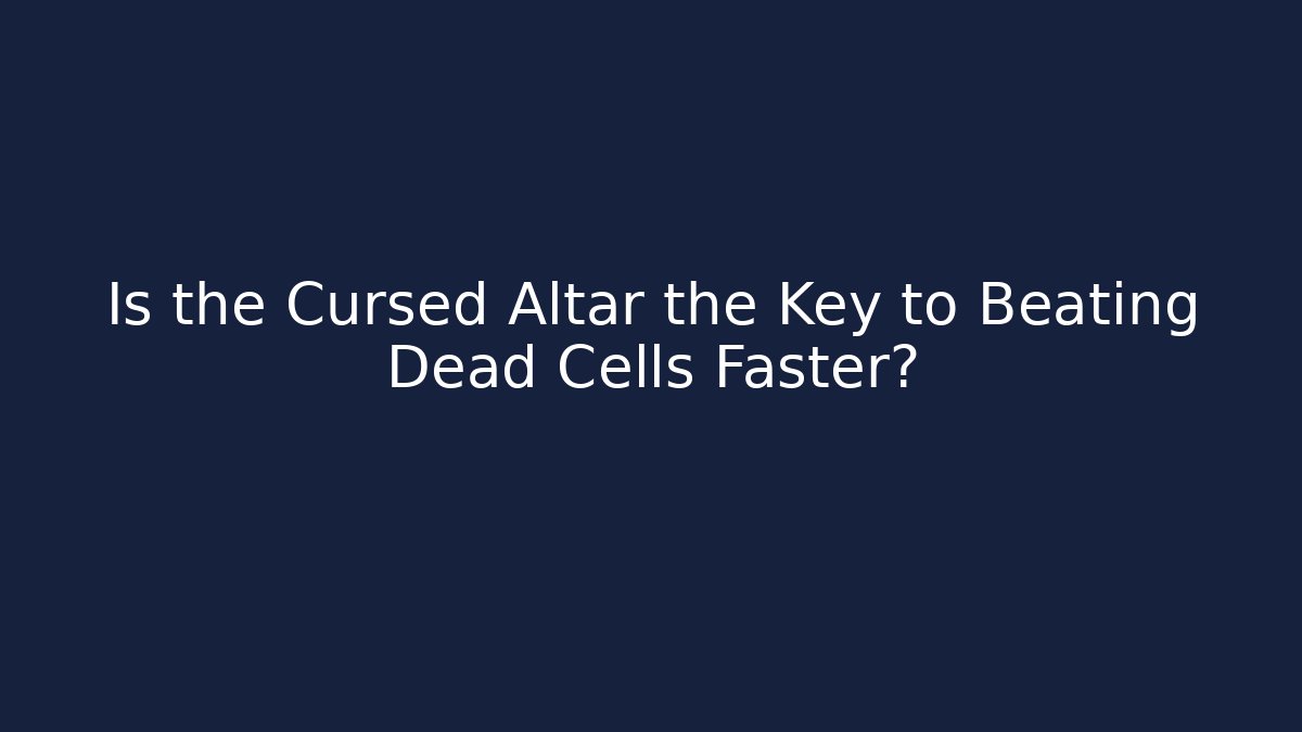 Is the Cursed Altar the Key to Beating Dead Cells Faster? - The Family Holidays