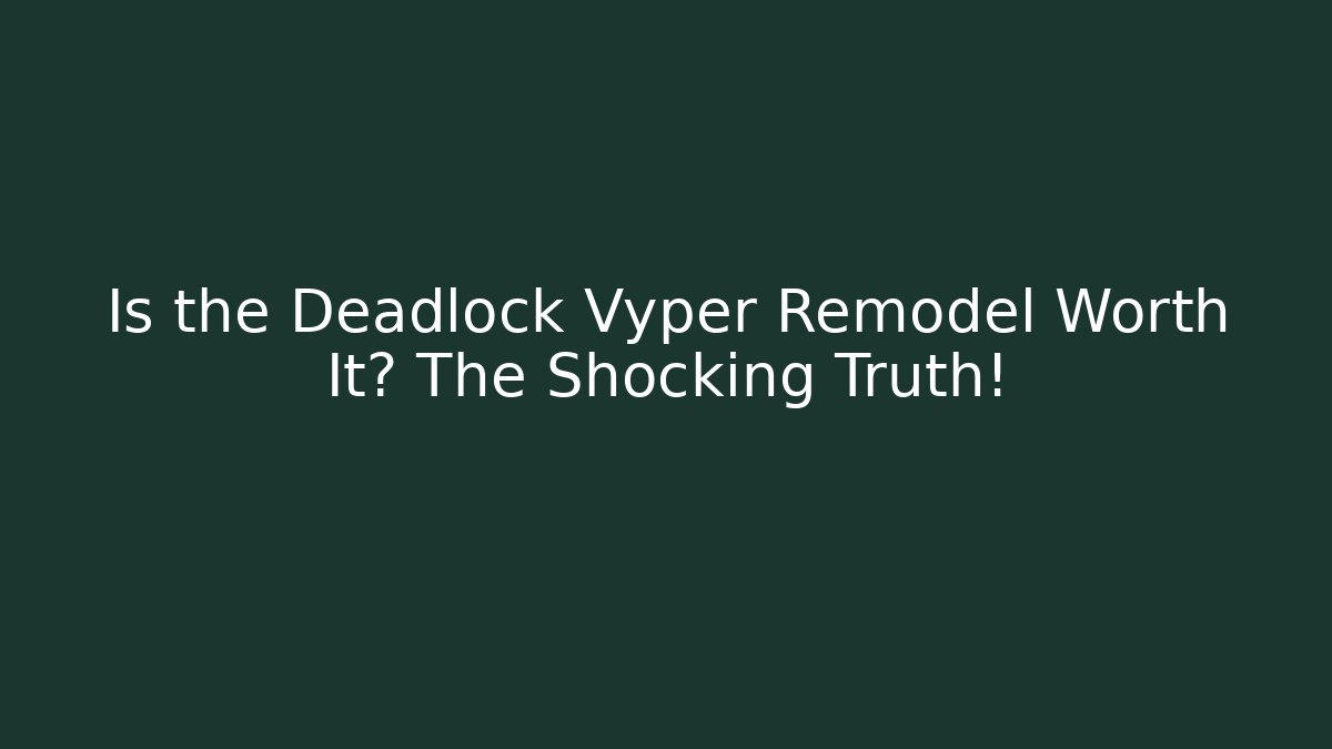 Is the Deadlock Vyper Remodel Worth It? The Shocking Truth!