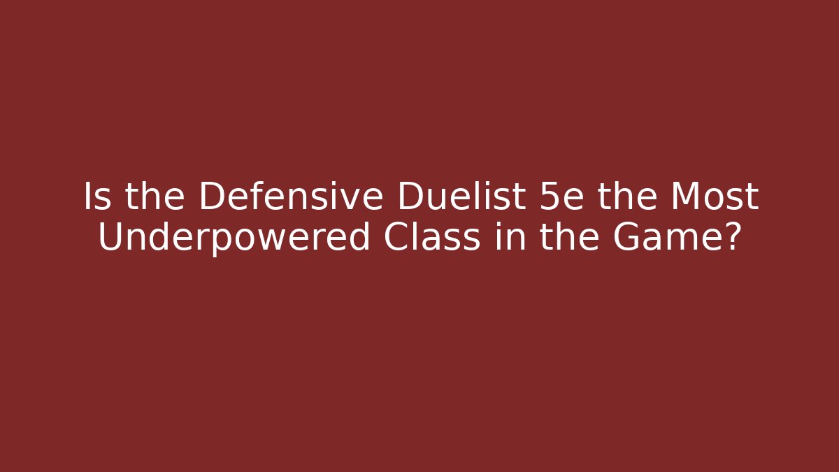 Is the Defensive Duelist 5e the Most Underpowered Class in the Game?