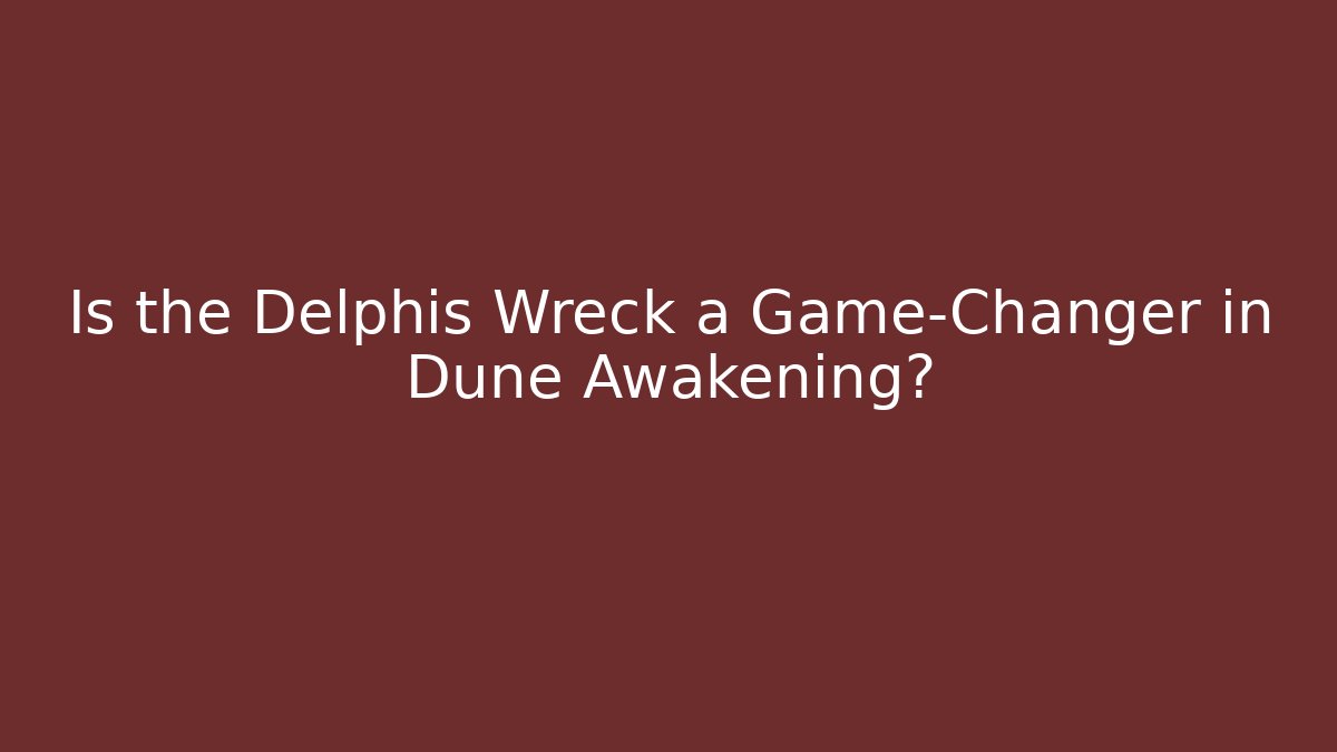 Is the Delphis Wreck a Game-Changer in Dune Awakening?