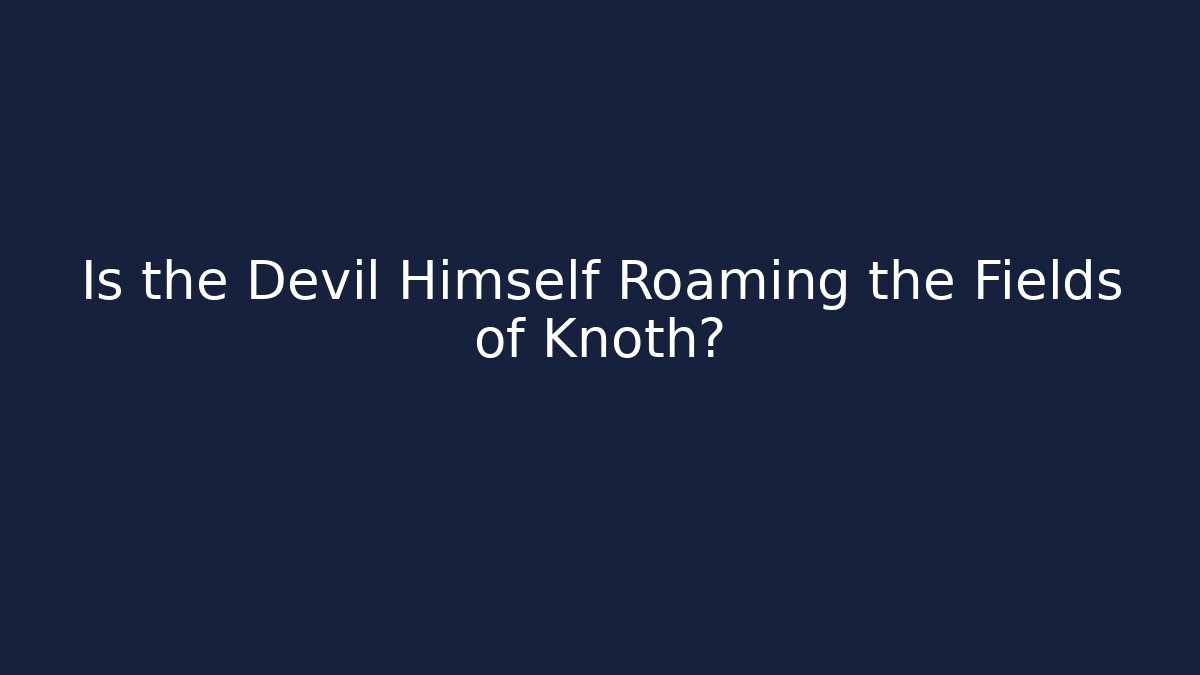Is the Devil Himself Roaming the Fields of Knoth? - The Family Holidays