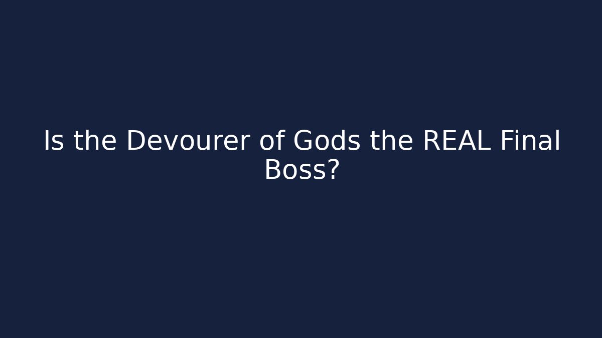 Is the Devourer of Gods the REAL Final Boss?