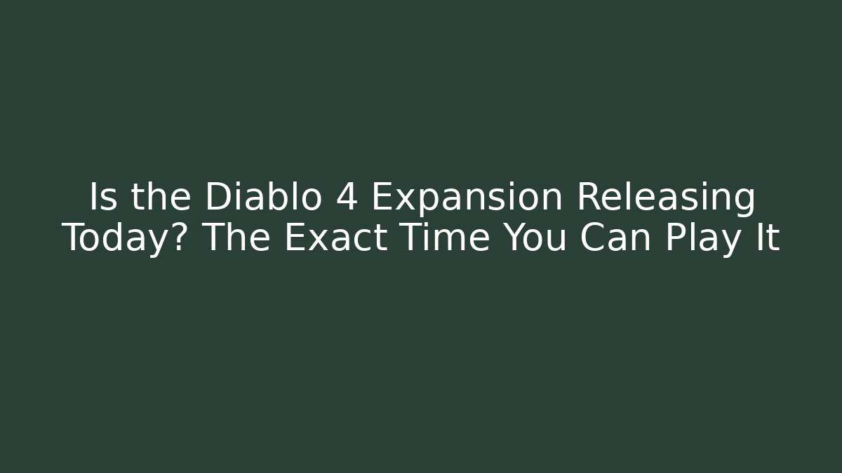 Is the Diablo 4 Expansion Releasing Today? The Exact Time You Can Play It