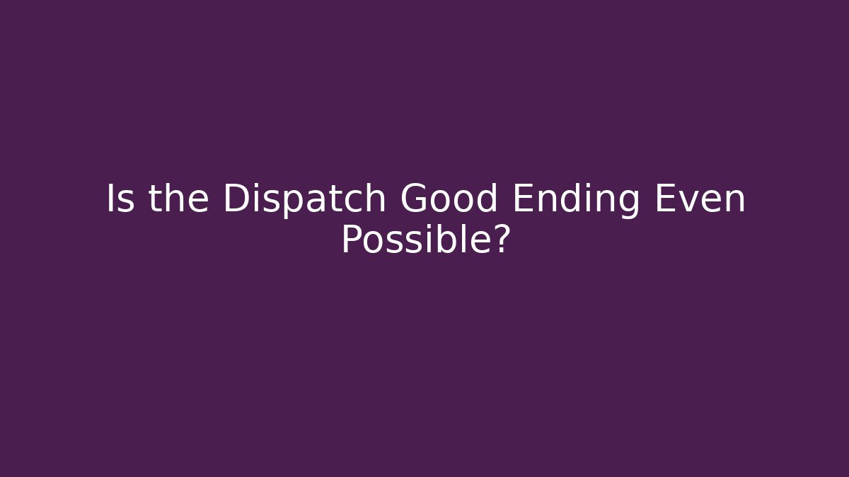 Is the Dispatch Good Ending Even Possible?