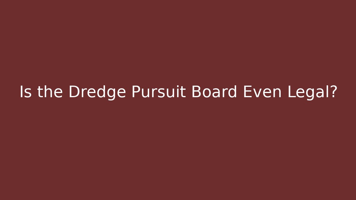 Is the Dredge Pursuit Board Even Legal?