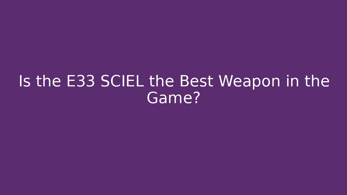 Is the E33 SCIEL the Best Weapon in the Game? - The Family Holidays