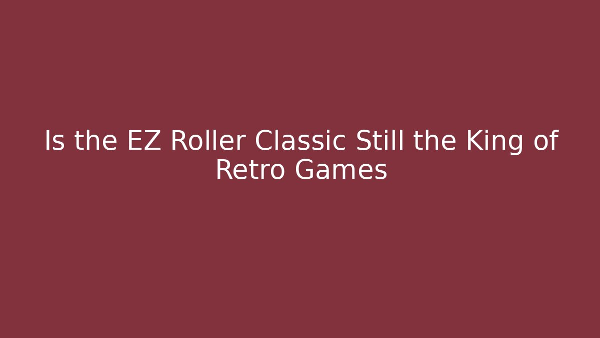 Is the EZ Roller Classic Still the King of Retro Games