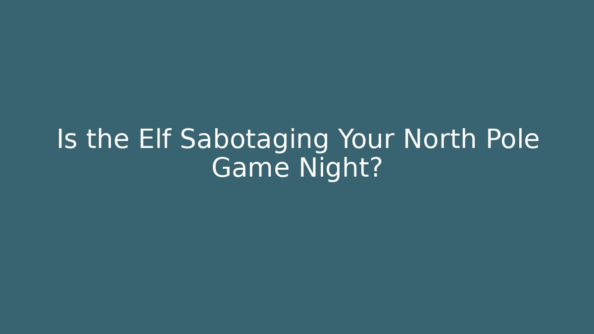 Is the Elf Sabotaging Your North Pole Game Night?