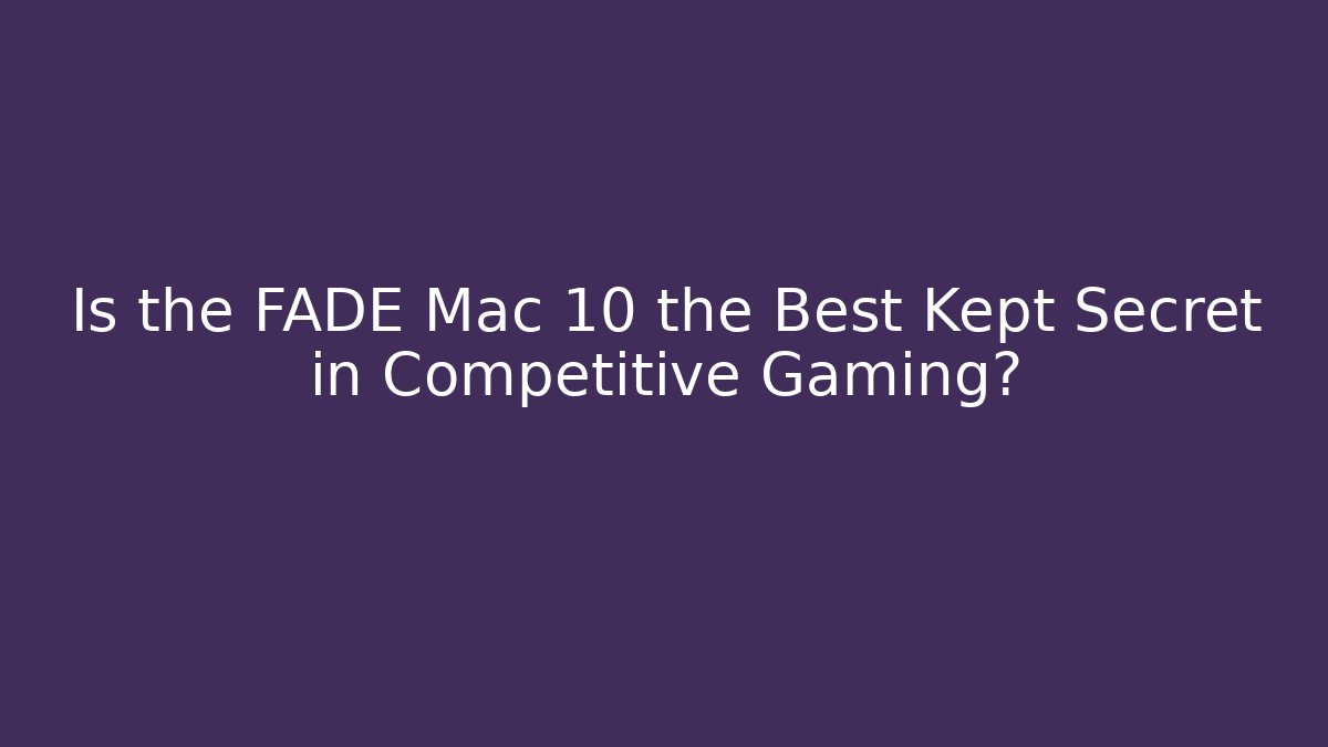 Is the FADE Mac 10 the Best Kept Secret in Competitive Gaming?