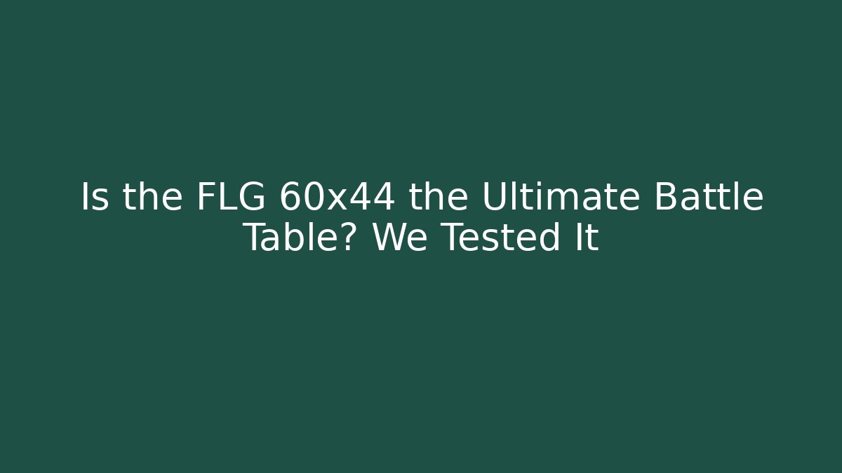 Is the FLG 60x44 the Ultimate Battle Table? We Tested It - The Family Holidays