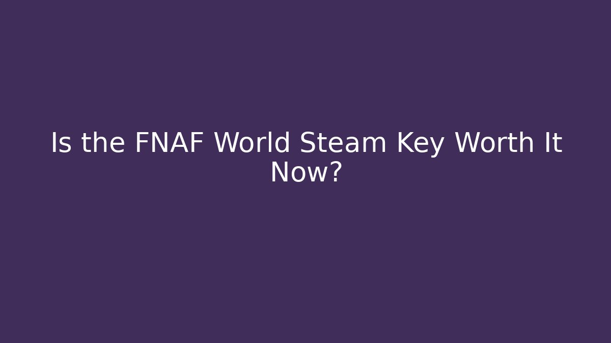 Is the FNAF World Steam Key Worth It Now?
