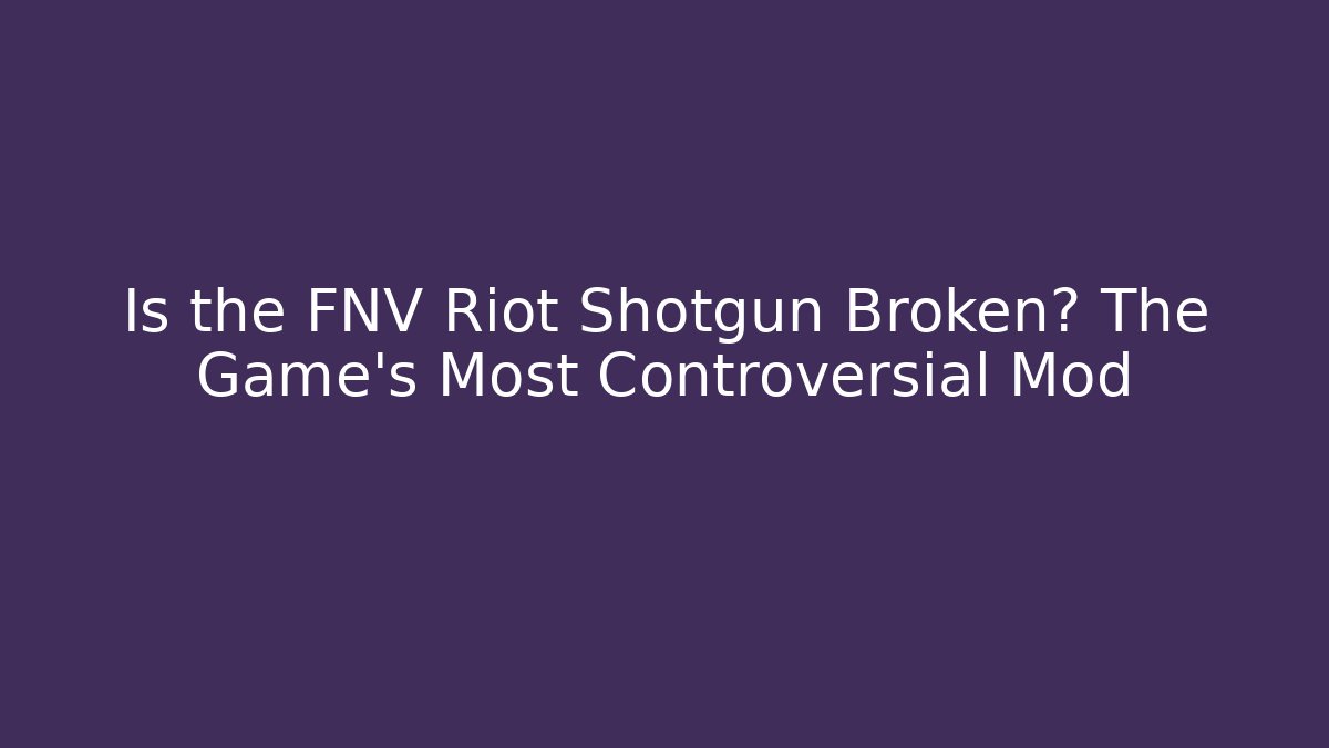Is the FNV Riot Shotgun Broken? The Game's Most Controversial Mod
