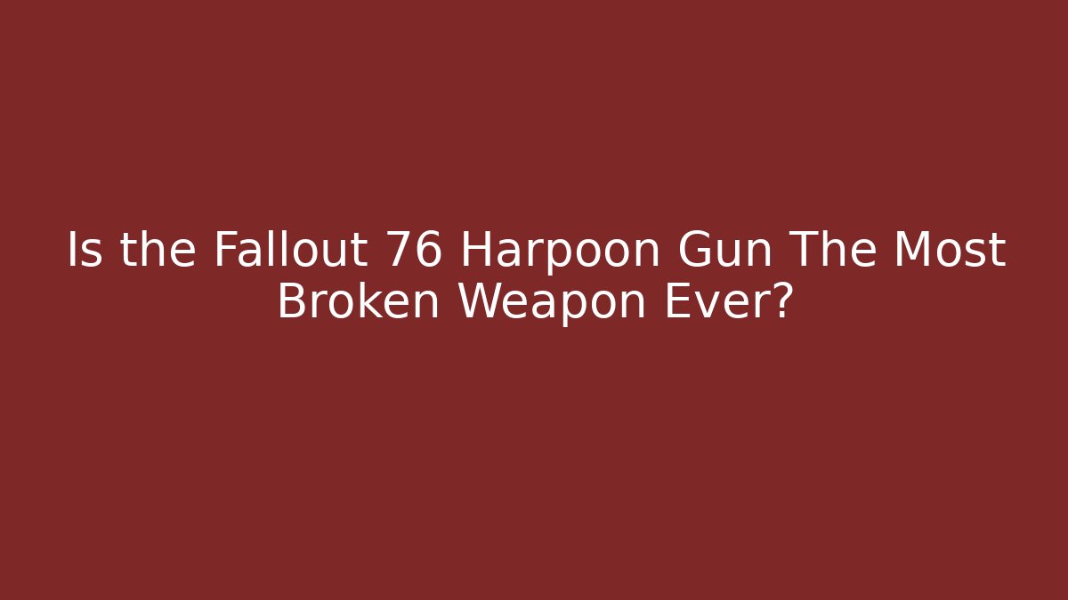 Is the Fallout 76 Harpoon Gun The Most Broken Weapon Ever? - The Family Holidays