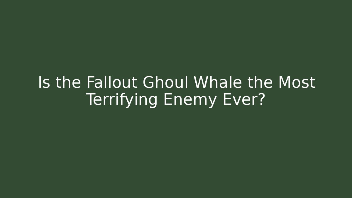 Is the Fallout Ghoul Whale the Most Terrifying Enemy Ever?