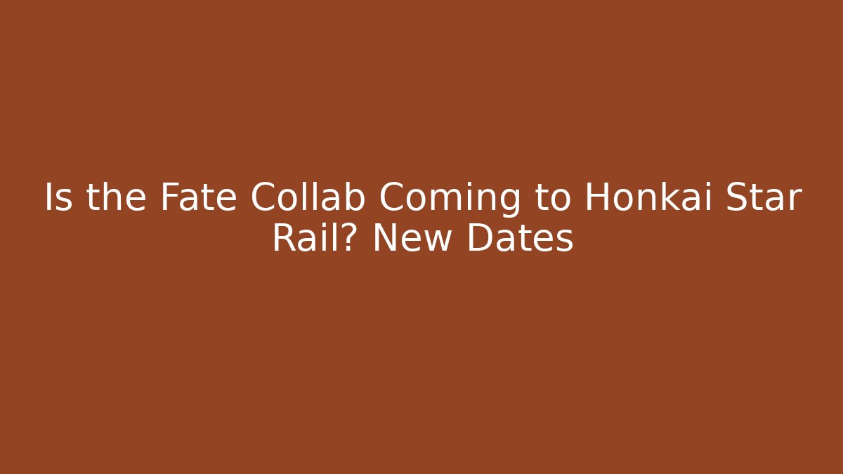 Is the Fate Collab Coming to Honkai Star Rail? New Dates