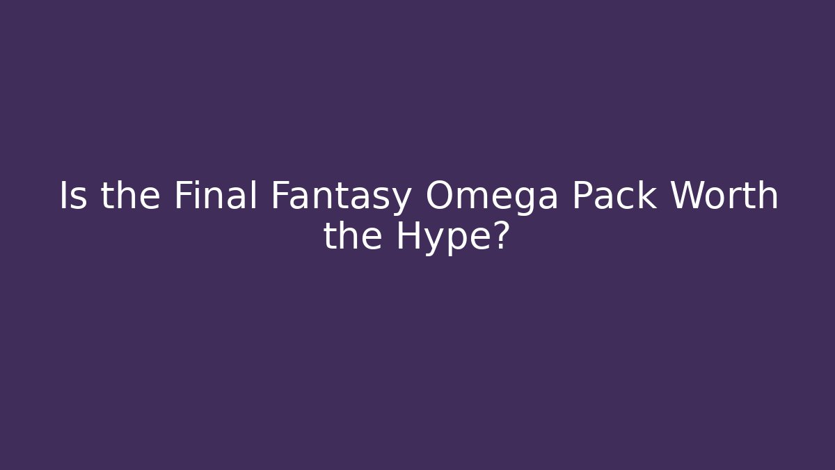 Is the Final Fantasy Omega Pack Worth the Hype?