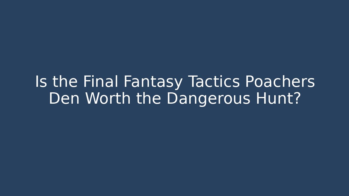 Is the Final Fantasy Tactics Poachers Den Worth the Dangerous Hunt?