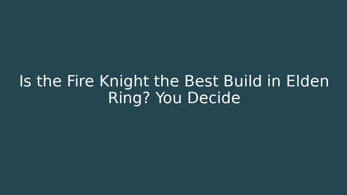 Is the Fire Knight the Best Build in Elden Ring? You Decide