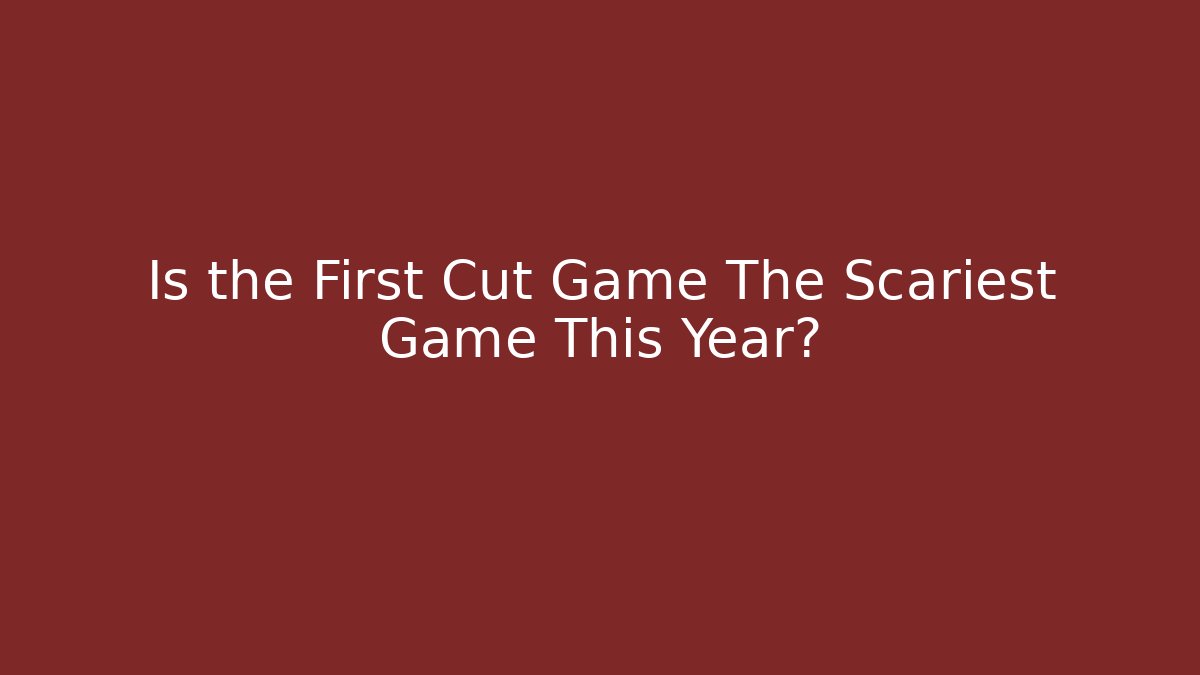 Is the First Cut Game The Scariest Game This Year?