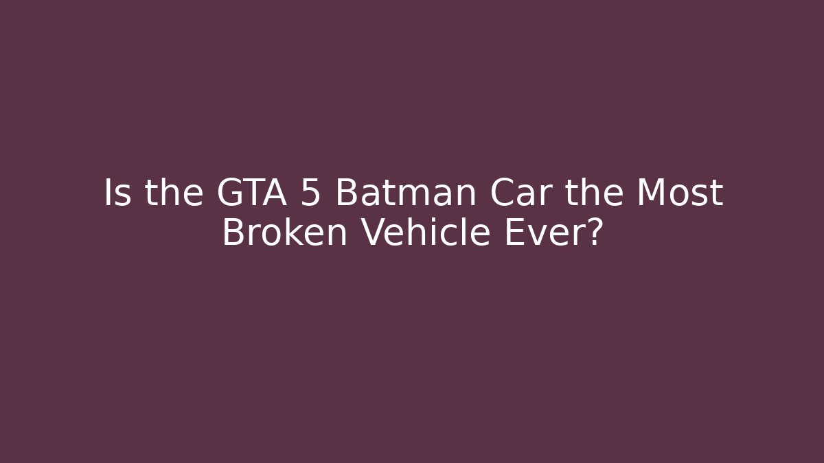 Is the GTA 5 Batman Car the Most Broken Vehicle Ever?