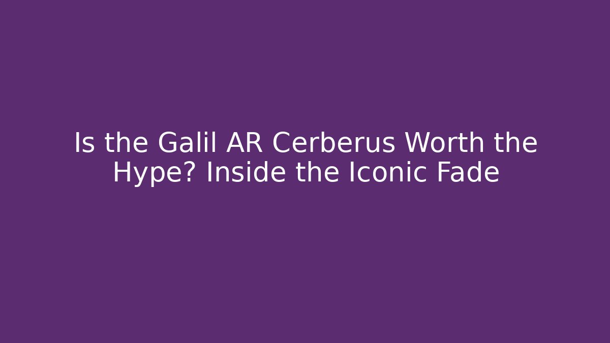 Is the Galil AR Cerberus Worth the Hype? Inside the Iconic Fade