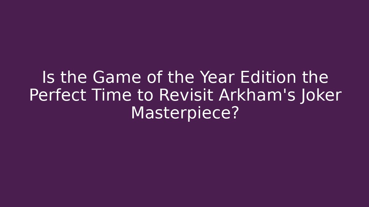Is the Game of the Year Edition the Perfect Time to Revisit Arkham's Joker Masterpiece?