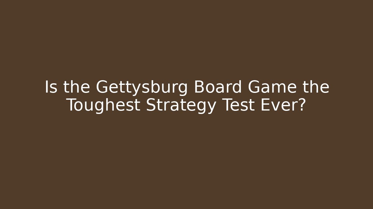 Is the Gettysburg Board Game the Toughest Strategy Test Ever?