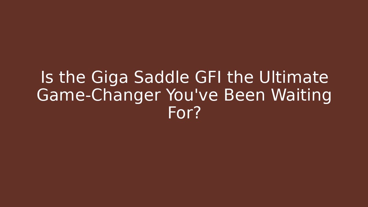 Is the Giga Saddle GFI the Ultimate Game-Changer You’ve Been Waiting For?