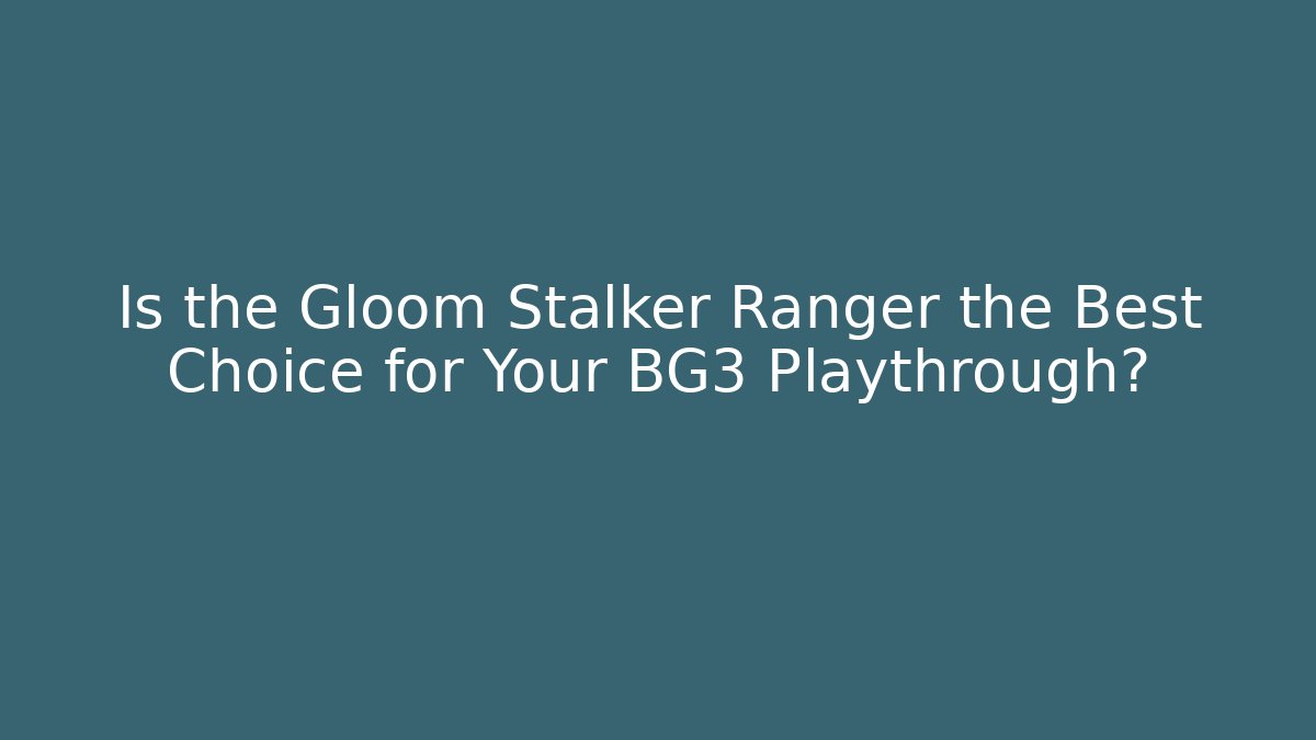 Is the Gloom Stalker Ranger the Best Choice for Your BG3 Playthrough?
