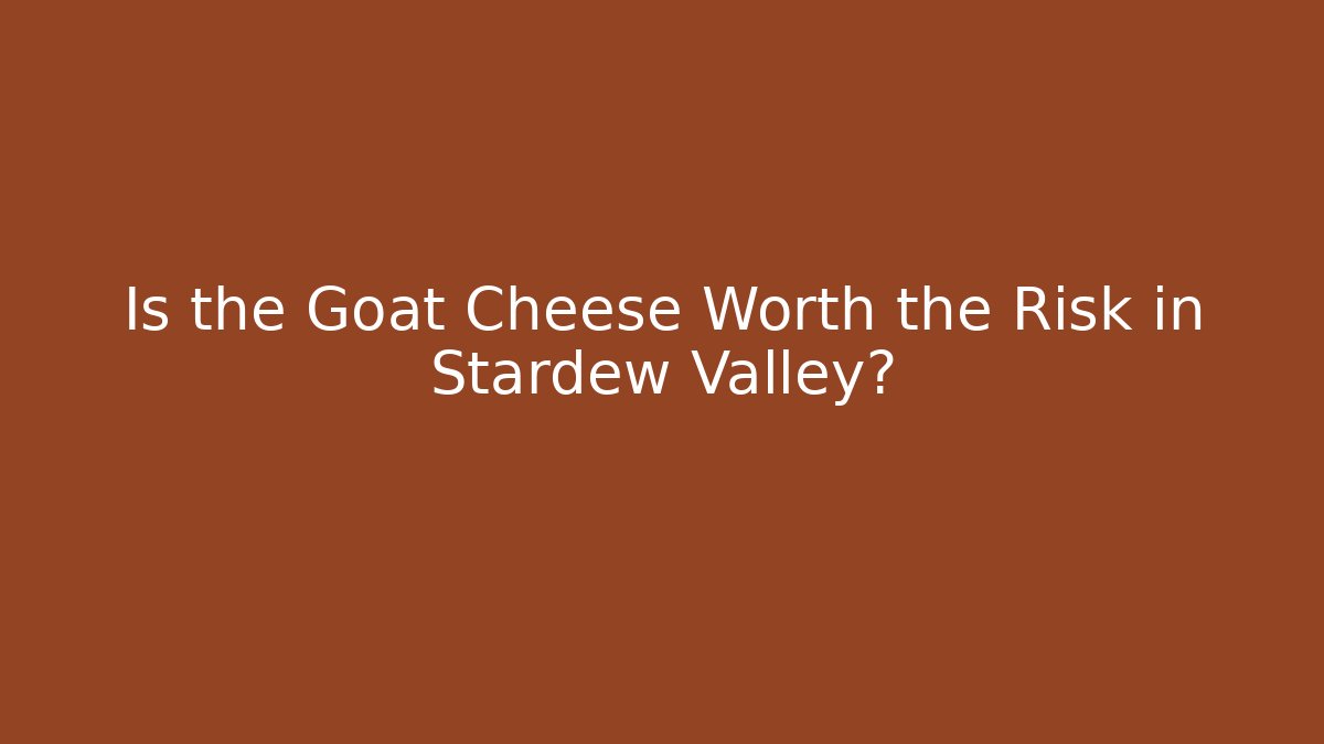 Is the Goat Cheese Worth the Risk in Stardew Valley?