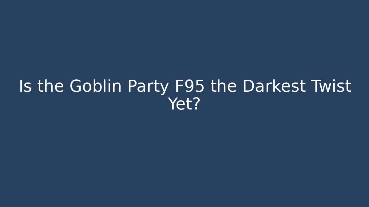 Is the Goblin Party F95 the Darkest Twist Yet?