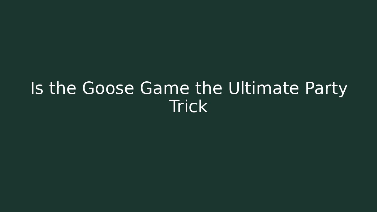 Is the Goose Game the Ultimate Party Trick - The Family Holidays