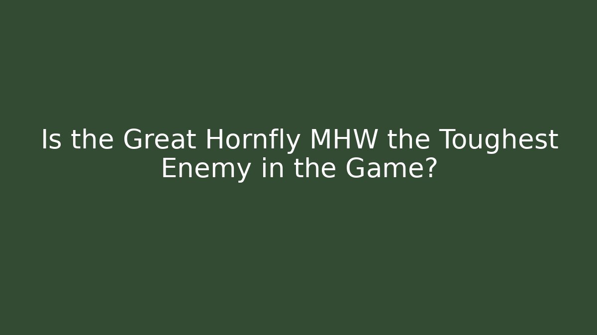 Is the Great Hornfly MHW the Toughest Enemy in the Game?