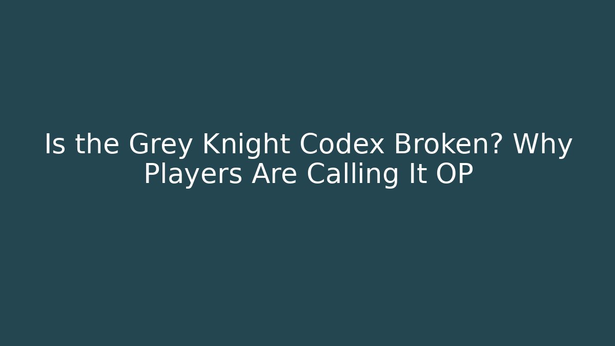 Is the Grey Knight Codex Broken? Why Players Are Calling It OP