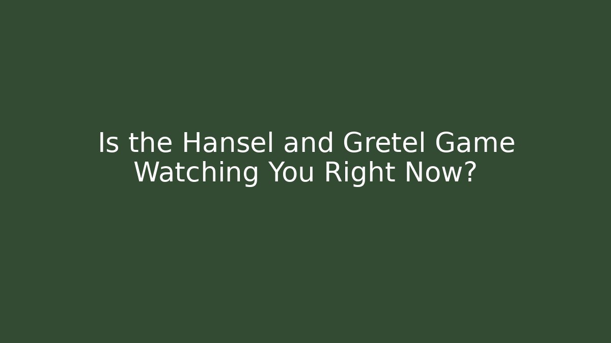 Is the Hansel and Gretel Game Watching You Right Now?