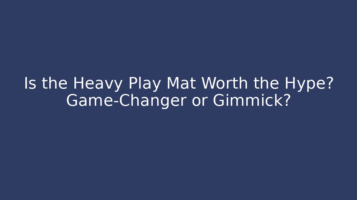 Is the Heavy Play Mat Worth the Hype? Game-Changer or Gimmick?