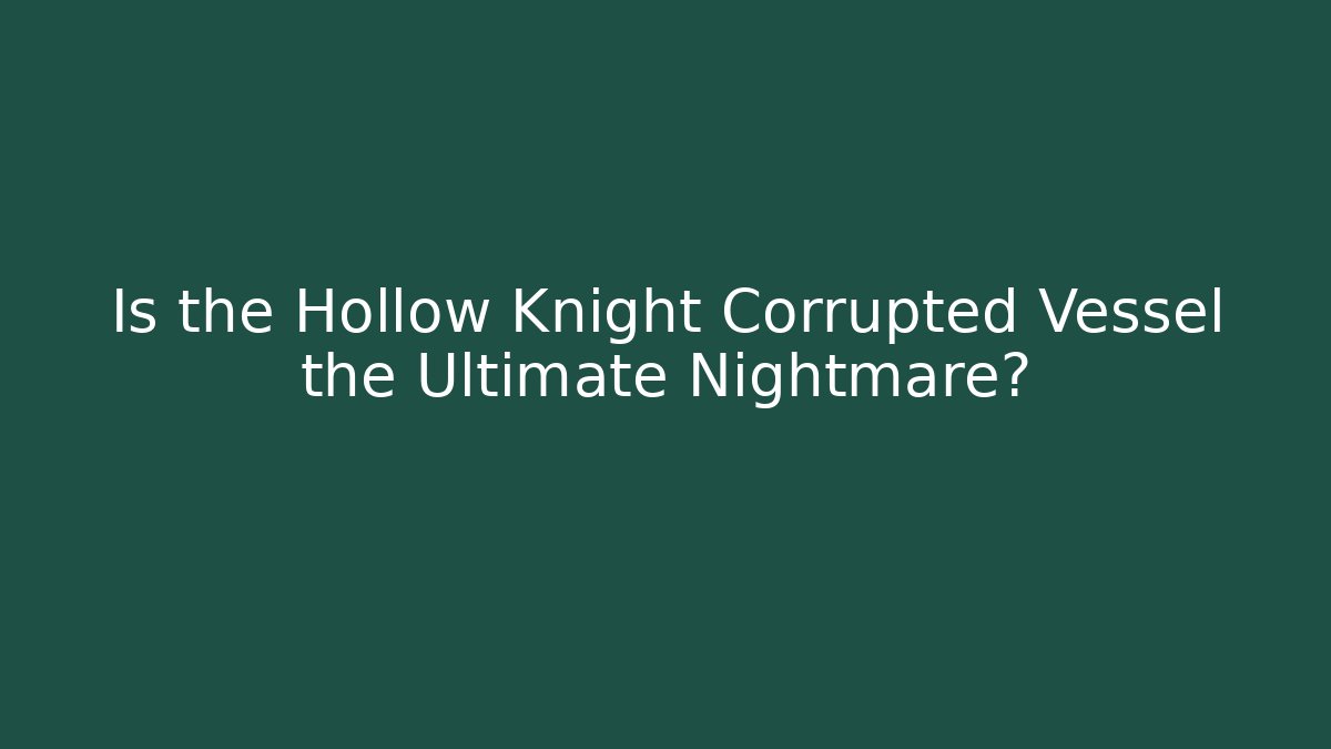 Is the Hollow Knight Corrupted Vessel the Ultimate Nightmare?
