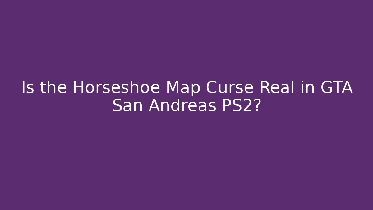 Is the Horseshoe Map Curse Real in GTA San Andreas PS2?