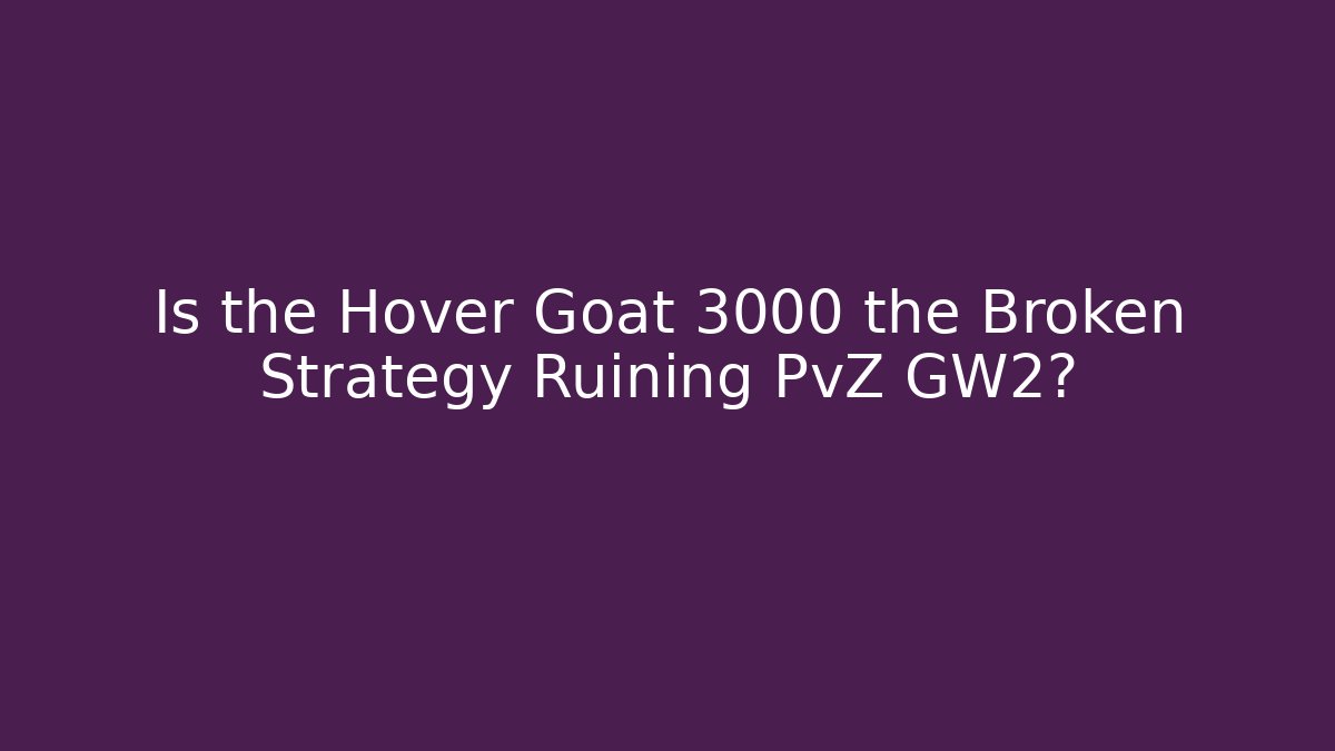 Is the Hover Goat 3000 the Broken Strategy Ruining PvZ GW2?