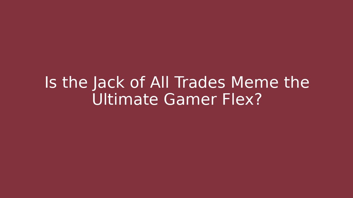 Is the Jack of All Trades Meme the Ultimate Gamer Flex?