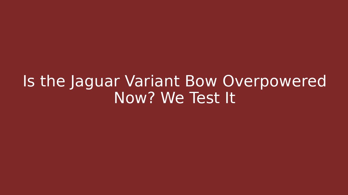 Is the Jaguar Variant Bow Overpowered Now? We Test It