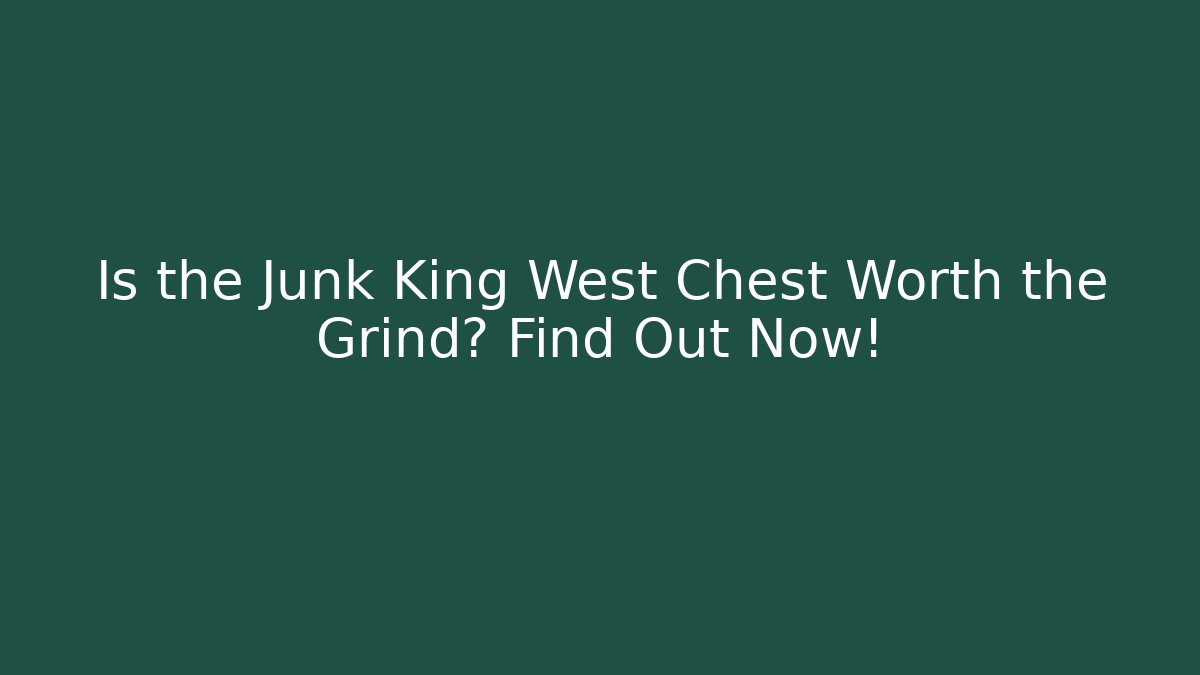 Is the Junk King West Chest Worth the Grind? Find Out Now!