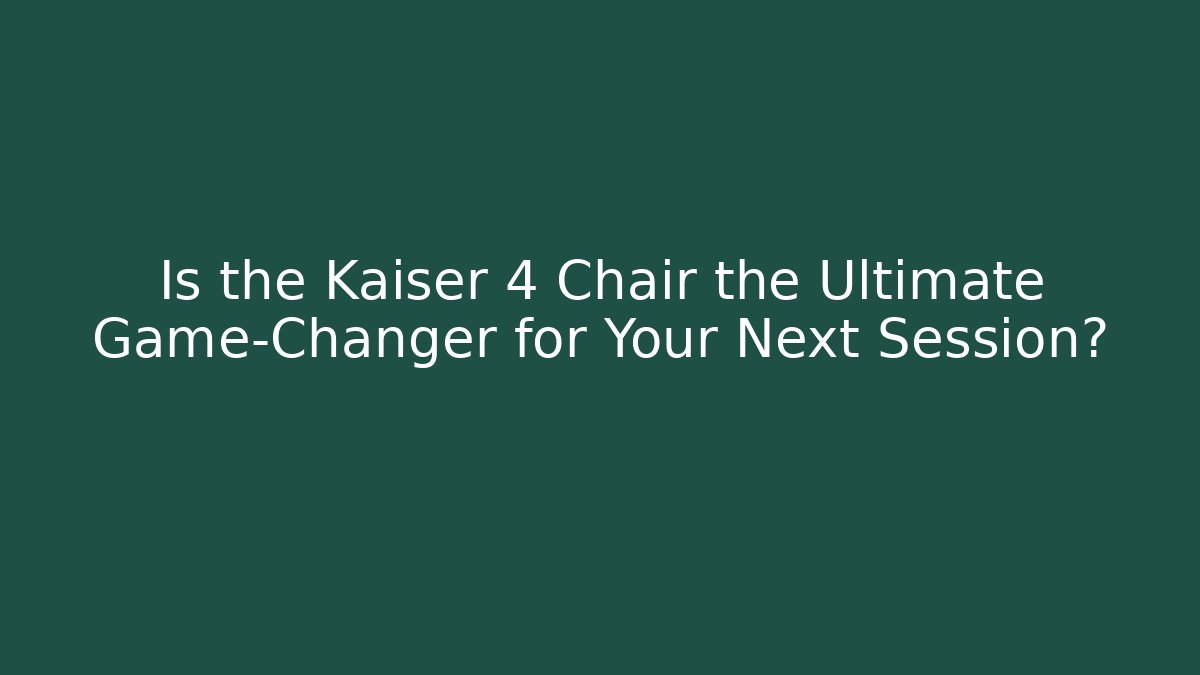 Is the Kaiser 4 Chair the Ultimate Game-Changer for Your Next Session?