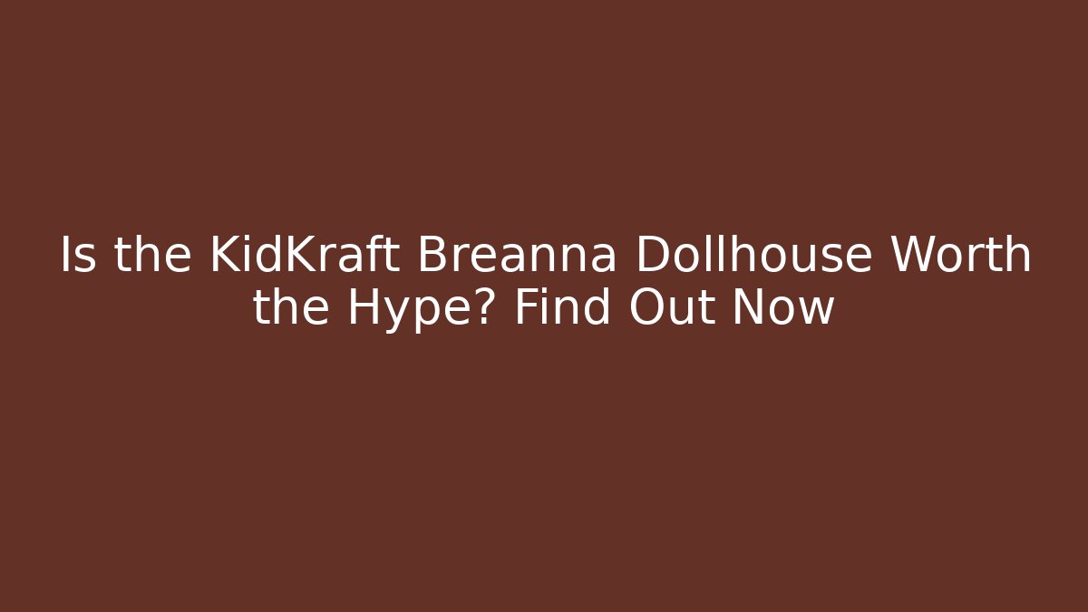 Is the KidKraft Breanna Dollhouse Worth the Hype? Find Out Now