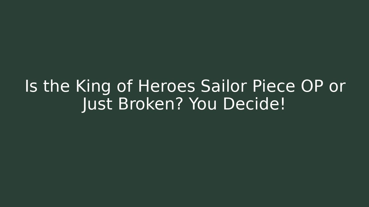 Is the King of Heroes Sailor Piece OP or Just Broken? You Decide!